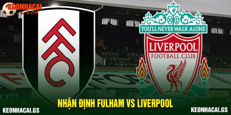 Nhận định kèo nhà cái Fulham vs Liverpool