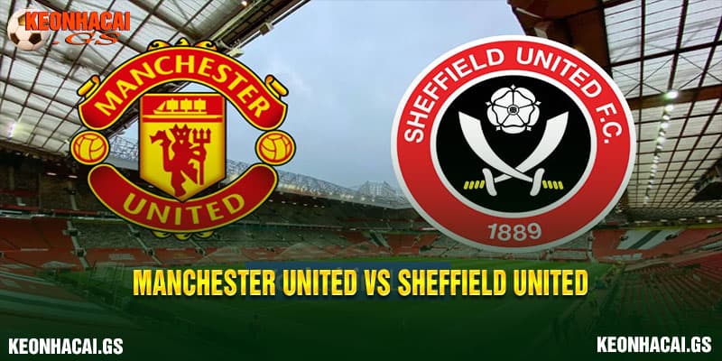 Nhận định Manchester United vs Sheffield United