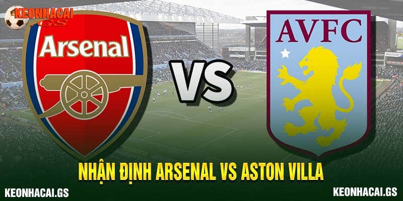 nhận định Arsenal vs Aston Villa
