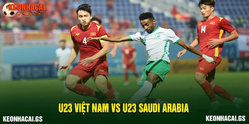 U23 Việt Nam khả năng cao sẽ gặp U23 Saudi Arabia
